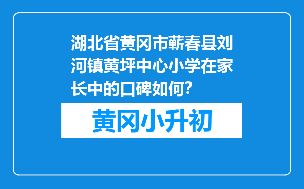 湖北省黄冈市蕲春县刘河镇黄坪中心小学在家长中的口碑如何？