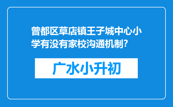 曾都区草店镇王子城中心小学有没有家校沟通机制？