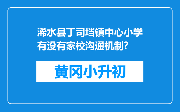 浠水县丁司垱镇中心小学有没有家校沟通机制？