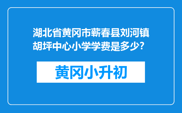 湖北省黄冈市蕲春县刘河镇胡坪中心小学学费是多少？
