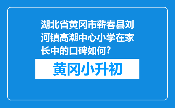 湖北省黄冈市蕲春县刘河镇高潮中心小学在家长中的口碑如何？