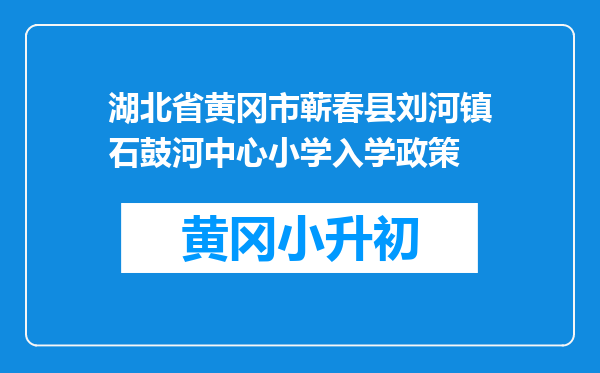 湖北省黄冈市蕲春县刘河镇石鼓河中心小学入学政策