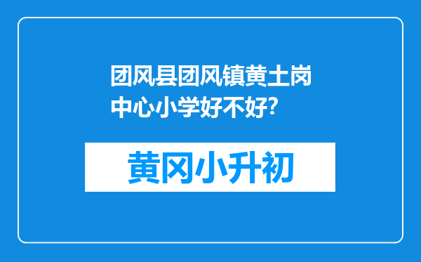 团风县团风镇黄土岗中心小学好不好？