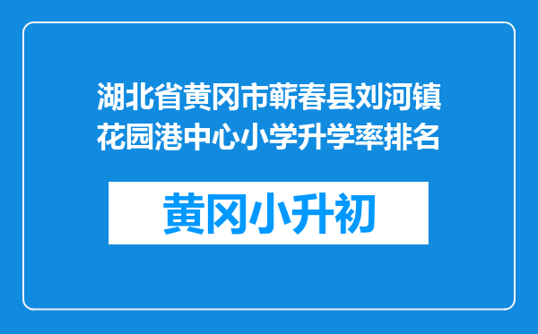 湖北省黄冈市蕲春县刘河镇花园港中心小学升学率排名