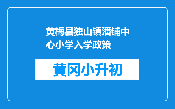 黄梅县独山镇潘铺中心小学入学政策