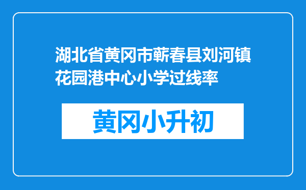 湖北省黄冈市蕲春县刘河镇花园港中心小学过线率