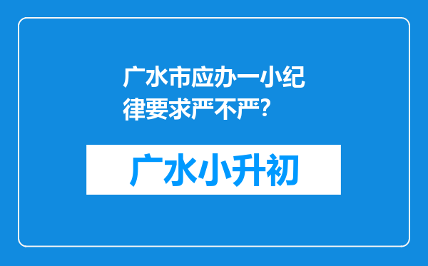 广水市应办一小纪律要求严不严？