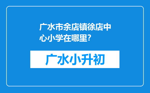 广水市余店镇徐店中心小学在哪里？
