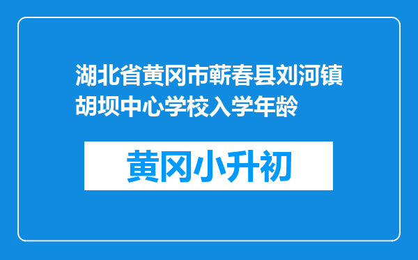 湖北省黄冈市蕲春县刘河镇胡坝中心学校入学年龄