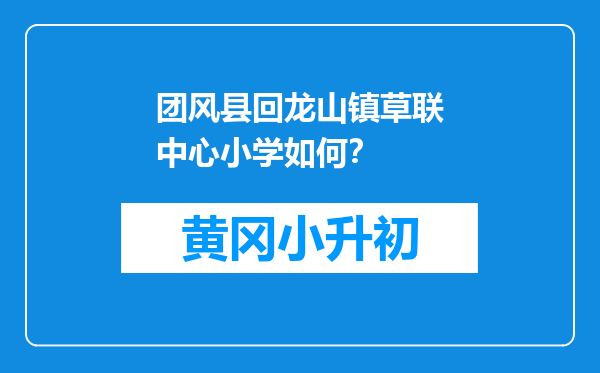 团风县回龙山镇草联中心小学如何？