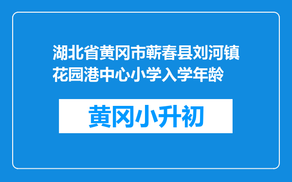 湖北省黄冈市蕲春县刘河镇花园港中心小学入学年龄