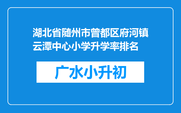湖北省随州市曾都区府河镇云潭中心小学升学率排名