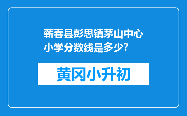 蕲春县彭思镇茅山中心小学分数线是多少？