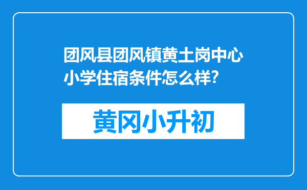 团风县团风镇黄土岗中心小学住宿条件怎么样？