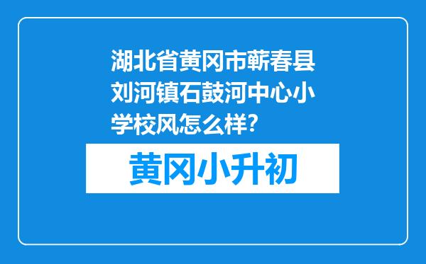 湖北省黄冈市蕲春县刘河镇石鼓河中心小学校风怎么样？