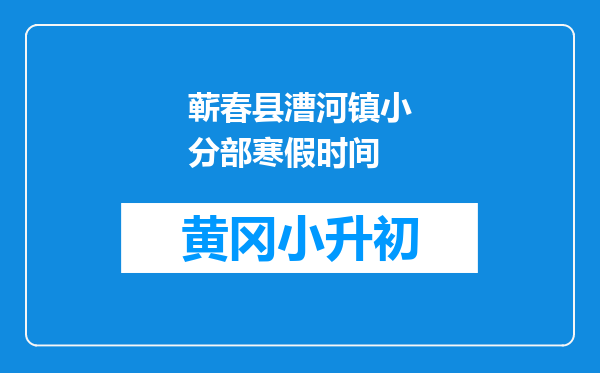 蕲春县漕河镇小分部寒假时间