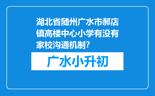 湖北省随州广水市郝店镇高楼中心小学有没有家校沟通机制？