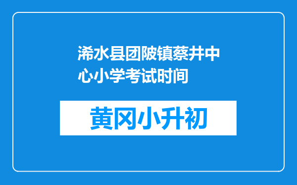 浠水县团陂镇蔡井中心小学考试时间
