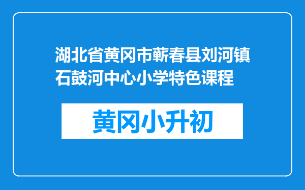 湖北省黄冈市蕲春县刘河镇石鼓河中心小学特色课程