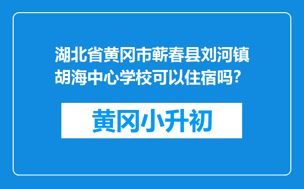 湖北省黄冈市蕲春县刘河镇胡海中心学校可以住宿吗？