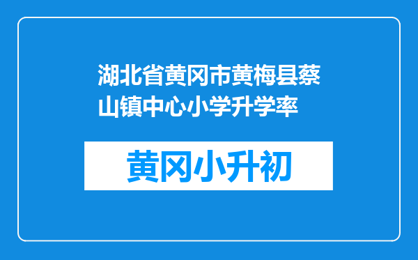 湖北省黄冈市黄梅县蔡山镇中心小学升学率
