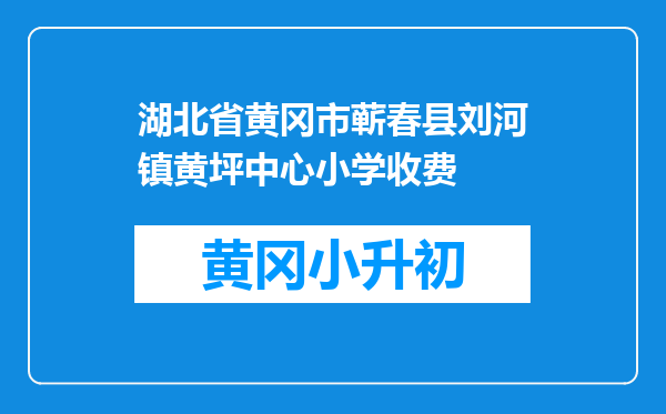 湖北省黄冈市蕲春县刘河镇黄坪中心小学收费
