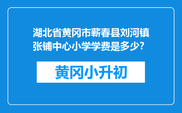 湖北省黄冈市蕲春县刘河镇张铺中心小学学费是多少？