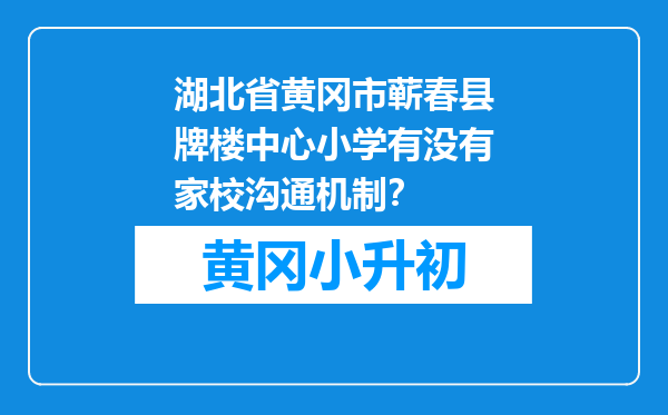 湖北省黄冈市蕲春县牌楼中心小学有没有家校沟通机制？