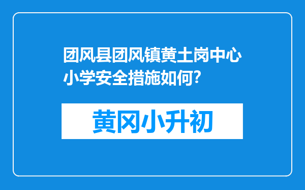 团风县团风镇黄土岗中心小学安全措施如何？