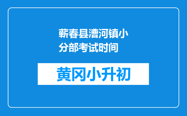 蕲春县漕河镇小分部考试时间