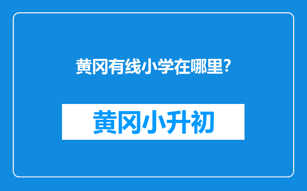 黄冈有线小学在哪里？