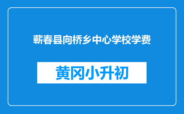 蕲春县向桥乡中心学校学费