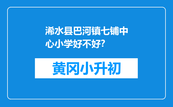 浠水县巴河镇七铺中心小学好不好？