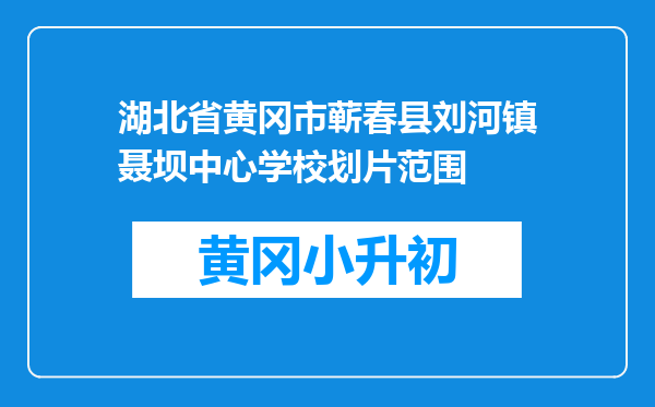 湖北省黄冈市蕲春县刘河镇聂坝中心学校划片范围