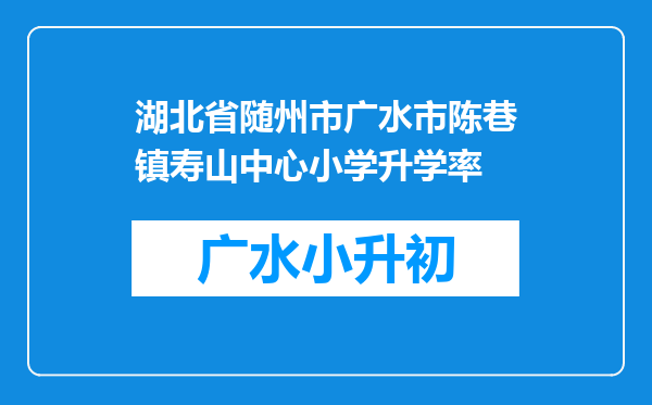 湖北省随州市广水市陈巷镇寿山中心小学升学率
