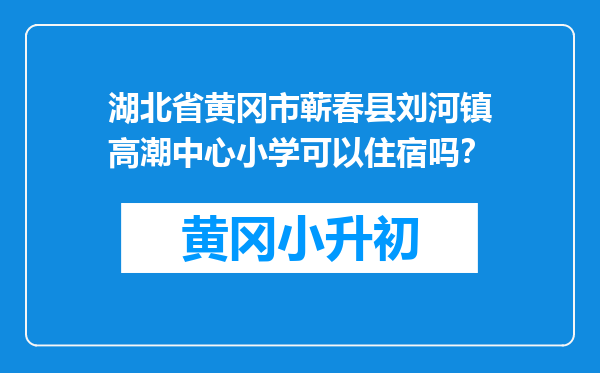 湖北省黄冈市蕲春县刘河镇高潮中心小学可以住宿吗？