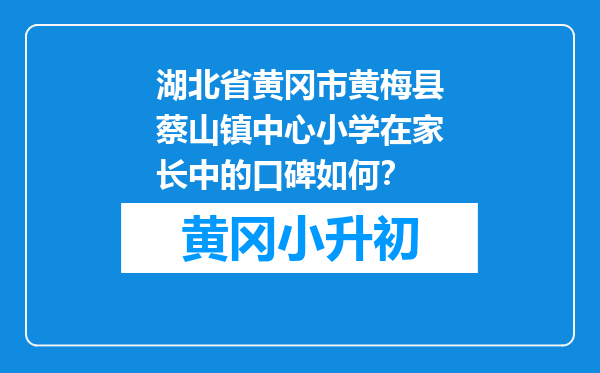 湖北省黄冈市黄梅县蔡山镇中心小学在家长中的口碑如何？