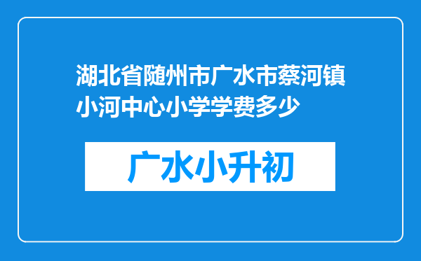 湖北省随州市广水市蔡河镇小河中心小学学费多少