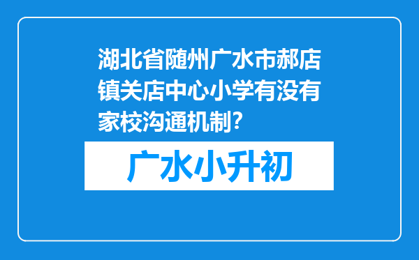 湖北省随州广水市郝店镇关店中心小学有没有家校沟通机制？
