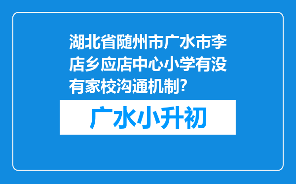 湖北省随州市广水市李店乡应店中心小学有没有家校沟通机制？