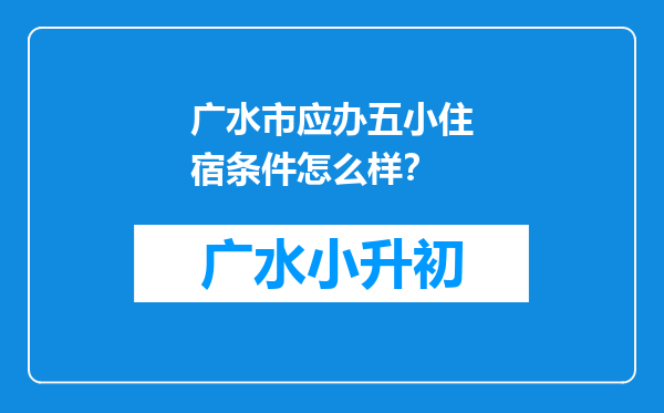 广水市应办五小住宿条件怎么样？