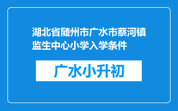 湖北省随州市广水市蔡河镇监生中心小学入学条件