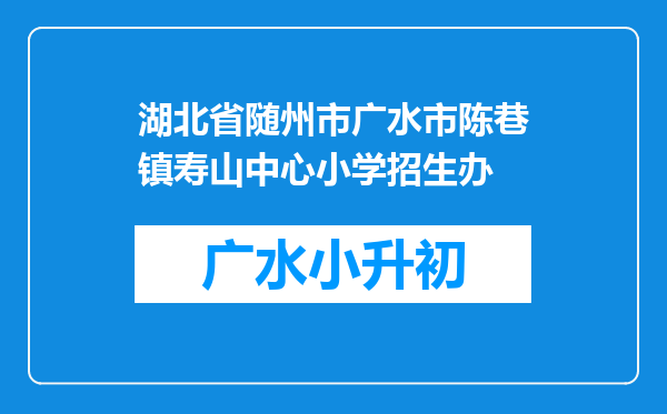 湖北省随州市广水市陈巷镇寿山中心小学招生办