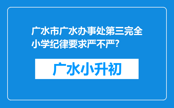 广水市广水办事处第三完全小学纪律要求严不严？