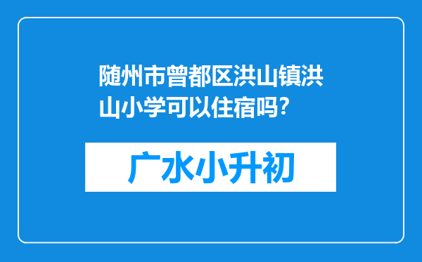 随州市曾都区洪山镇洪山小学可以住宿吗？