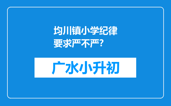 均川镇小学纪律要求严不严？