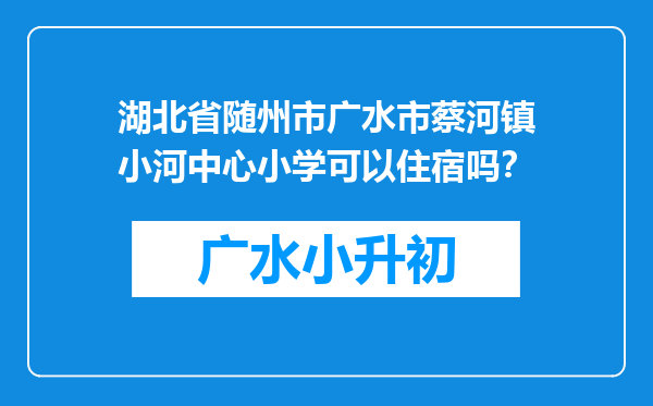 湖北省随州市广水市蔡河镇小河中心小学可以住宿吗？