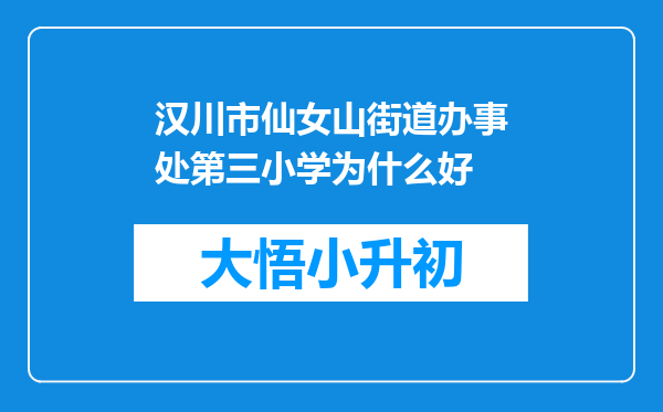 汉川市仙女山街道办事处第三小学为什么好