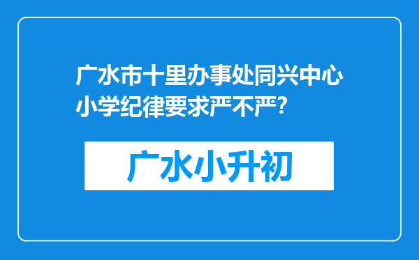 广水市十里办事处同兴中心小学纪律要求严不严？