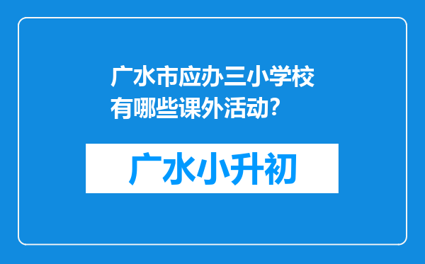 广水市应办三小学校有哪些课外活动？